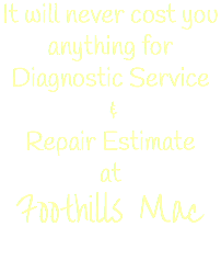 It will never cost you anything for Diagnostic Service & Repair Estimate at Foothills Mac 